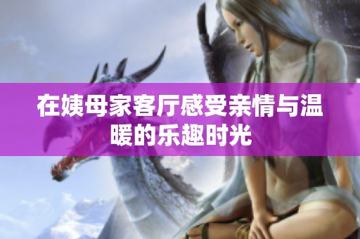 在姨母家客厅感受亲情与温暖的乐趣时光