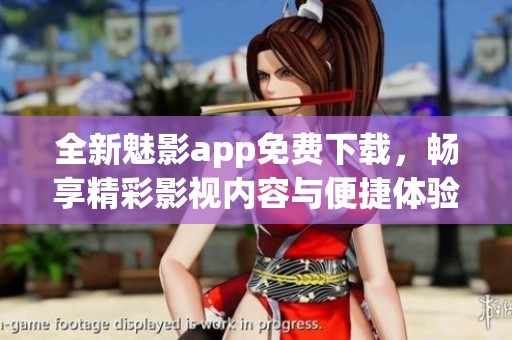 全新魅影app免费下载，畅享精彩影视内容与便捷体验