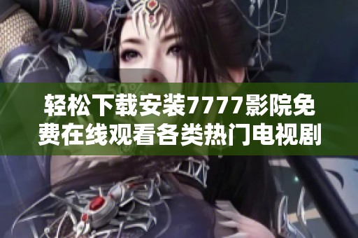 轻松下载安装7777影院免费在线观看各类热门电视剧大全