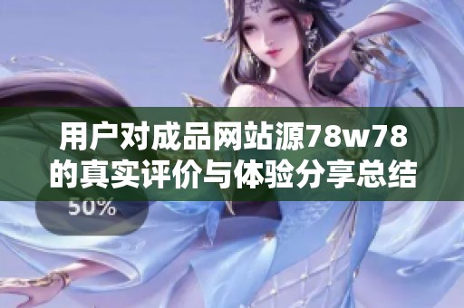 用户对成品网站源78w78的真实评价与体验分享总结