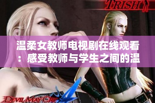 温柔女教师电视剧在线观看：感受教师与学生之间的温暖情感