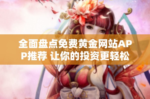 全面盘点免费黄金网站APP推荐 让你的投资更轻松