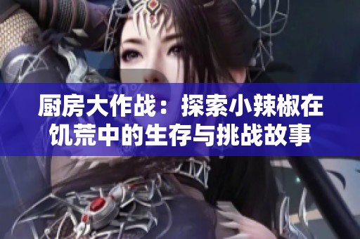 厨房大作战：探索小辣椒在饥荒中的生存与挑战故事