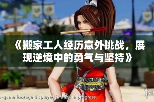 《搬家工人经历意外挑战，展现逆境中的勇气与坚持》