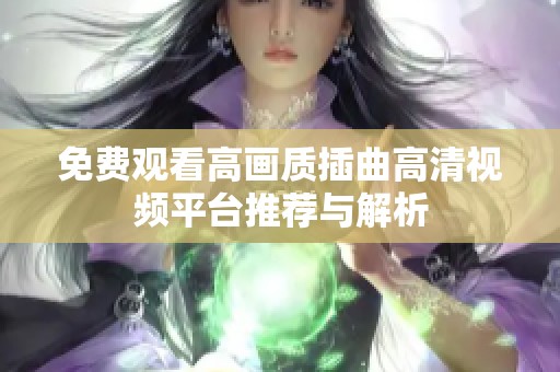 免费观看高画质插曲高清视频平台推荐与解析