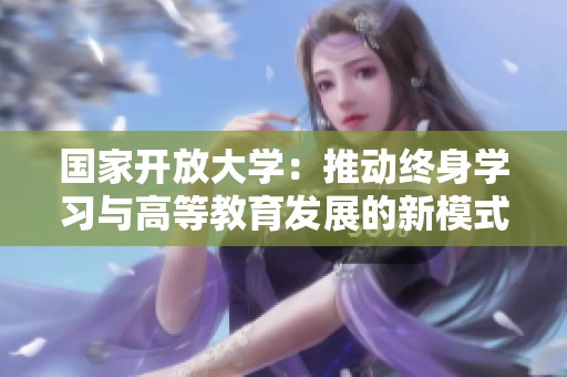 国家开放大学：推动终身学习与高等教育发展的新模式探索
