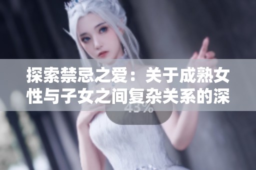 探索禁忌之爱：关于成熟女性与子女之间复杂关系的深度分析