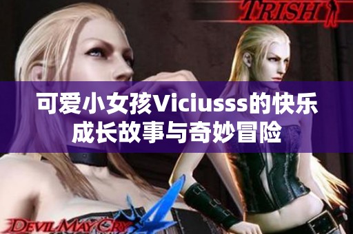 可爱小女孩Viciusss的快乐成长故事与奇妙冒险