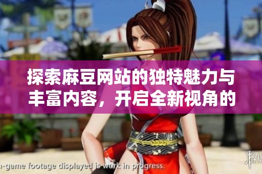 探索麻豆网站的独特魅力与丰富内容，开启全新视角的网络体验
