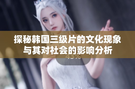 探秘韩国三级片的文化现象与其对社会的影响分析