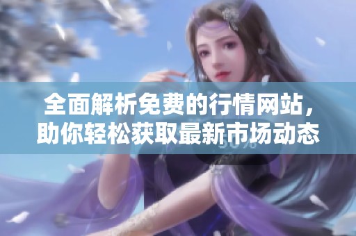 全面解析免费的行情网站，助你轻松获取最新市场动态与资讯