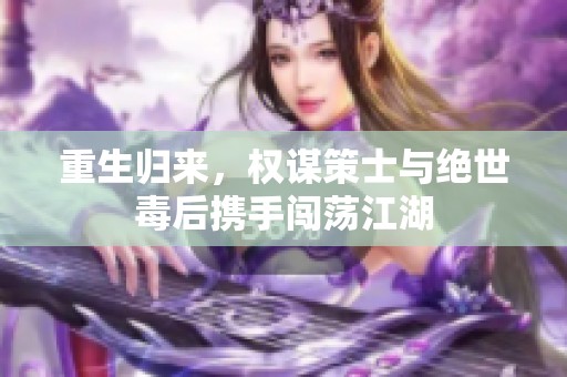重生归来，权谋策士与绝世毒后携手闯荡江湖