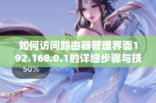 如何访问路由器管理界面192.168.0.1的详细步骤与技巧