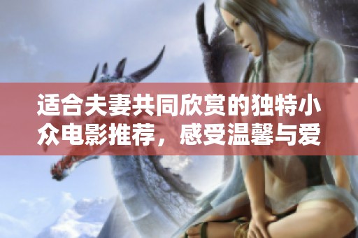 适合夫妻共同欣赏的独特小众电影推荐，感受温馨与爱的力量