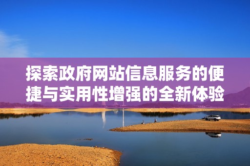 探索政府网站信息服务的便捷与实用性增强的全新体验