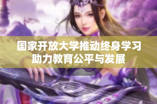 国家开放大学推动终身学习助力教育公平与发展