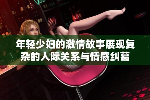 年轻少妇的激情故事展现复杂的人际关系与情感纠葛