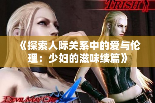 《探索人际关系中的爱与伦理：少妇的滋味续篇》