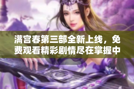 满宫春第三部全新上线，免费观看精彩剧情尽在掌握中