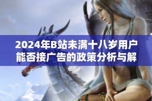 2024年B站未满十八岁用户能否接广告的政策分析与解读