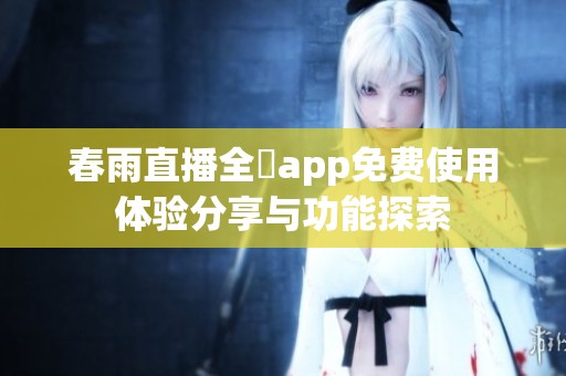 春雨直播全婐app免费使用体验分享与功能探索