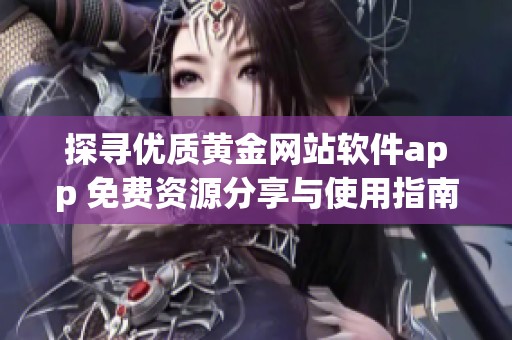 探寻优质黄金网站软件app 免费资源分享与使用指南