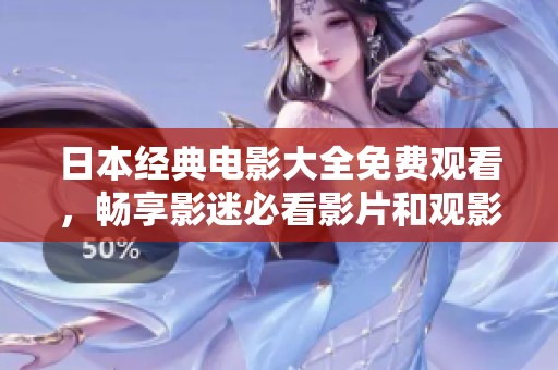 日本经典电影大全免费观看，畅享影迷必看影片和观影指南