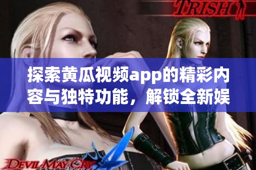 探索黄瓜视频app的精彩内容与独特功能，解锁全新娱乐体验