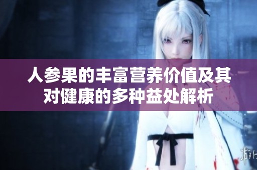 人参果的丰富营养价值及其对健康的多种益处解析
