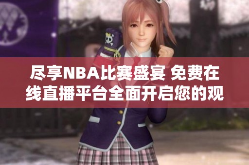 尽享NBA比赛盛宴 免费在线直播平台全面开启您的观赛体验