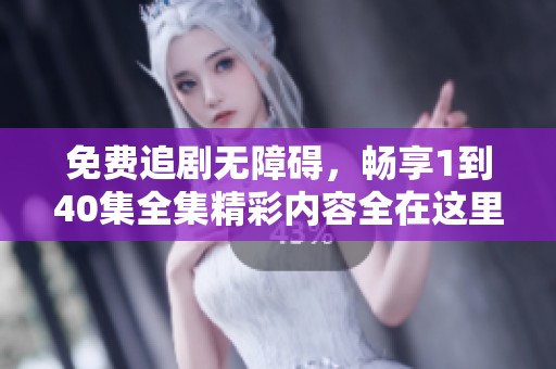 免费追剧无障碍，畅享1到40集全集精彩内容全在这里
