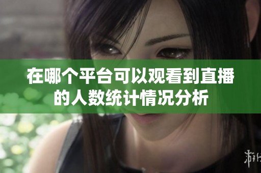 在哪个平台可以观看到直播的人数统计情况分析