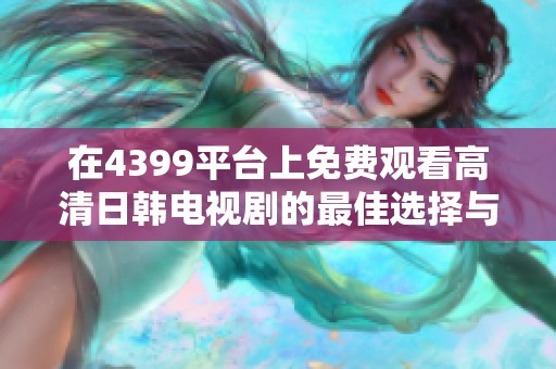 在4399平台上免费观看高清日韩电视剧的最佳选择与推荐