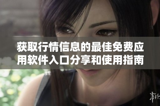 获取行情信息的最佳免费应用软件入口分享和使用指南