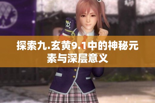 探索九.玄黄9.1中的神秘元素与深层意义