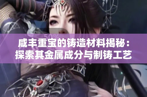 咸丰重宝的铸造材料揭秘：探索其金属成分与制铸工艺