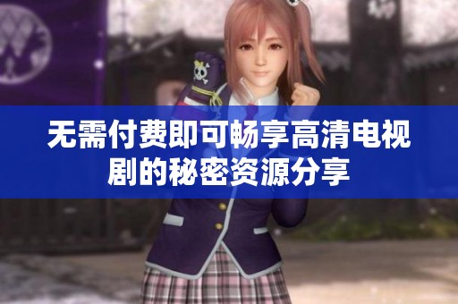 无需付费即可畅享高清电视剧的秘密资源分享