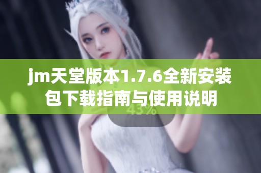 jm天堂版本1.7.6全新安装包下载指南与使用说明