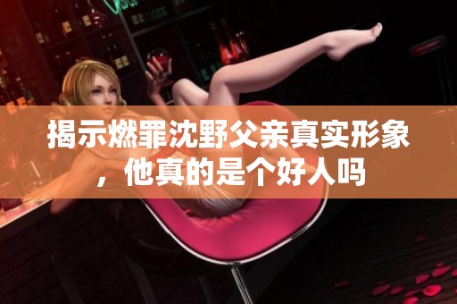 揭示燃罪沈野父亲真实形象，他真的是个好人吗