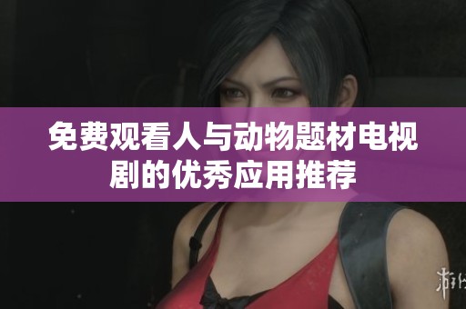 免费观看人与动物题材电视剧的优秀应用推荐