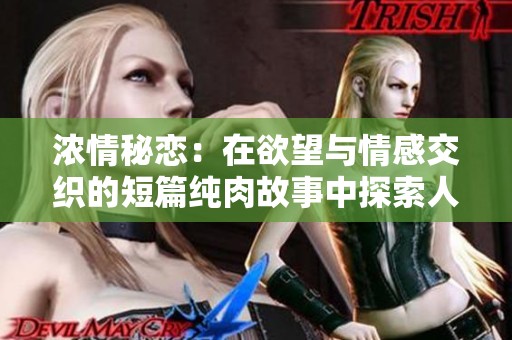 浓情秘恋：在欲望与情感交织的短篇纯肉故事中探索人性的深处