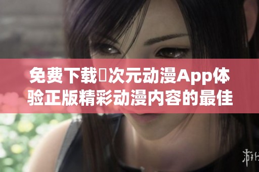 免费下载囧次元动漫App体验正版精彩动漫内容的最佳选择