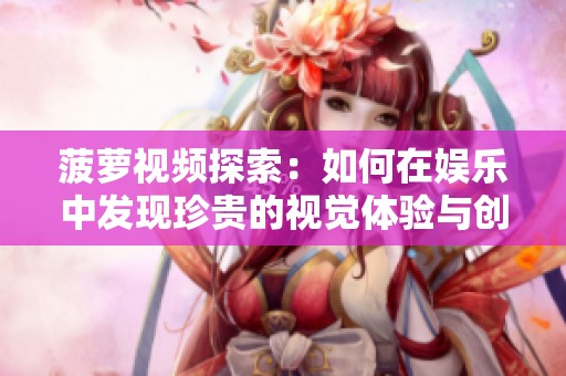 菠萝视频探索：如何在娱乐中发现珍贵的视觉体验与创意之美