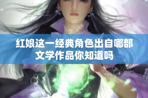 红娘这一经典角色出自哪部文学作品你知道吗