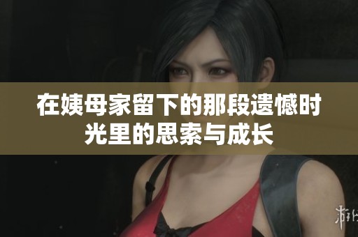 在姨母家留下的那段遗憾时光里的思索与成长