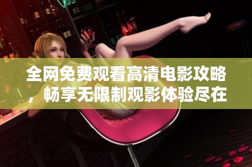 全网免费观看高清电影攻略，畅享无限制观影体验尽在掌握中