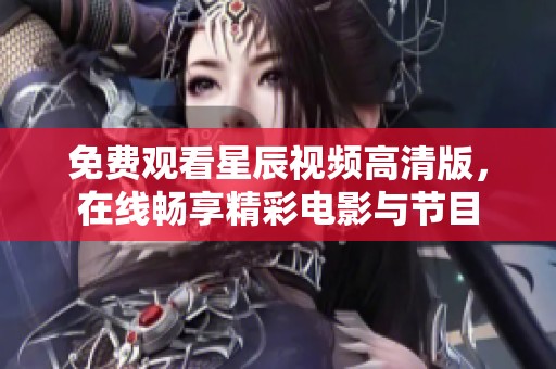 免费观看星辰视频高清版，在线畅享精彩电影与节目
