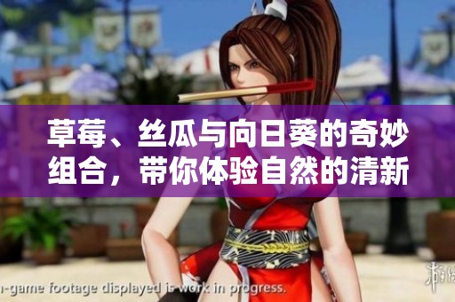 草莓、丝瓜与向日葵的奇妙组合，带你体验自然的清新与美好