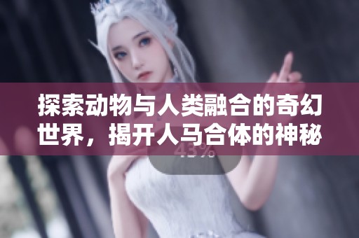 探索动物与人类融合的奇幻世界，揭开人马合体的神秘面纱
