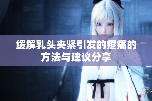 缓解乳头夹紧引发的疼痛的方法与建议分享